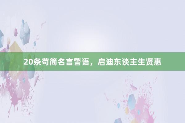 20条苟简名言警语，启迪东谈主生贤惠