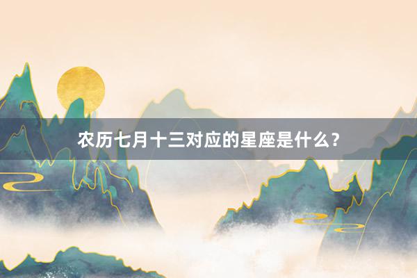 农历七月十三对应的星座是什么？