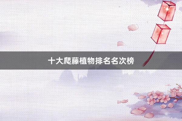 十大爬藤植物排名名次榜