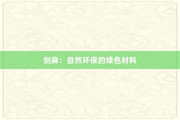 剑麻：自然环保的绿色材料