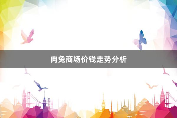 肉兔商场价钱走势分析