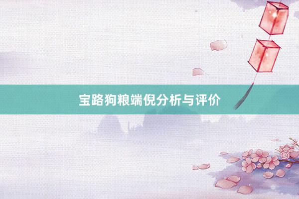 宝路狗粮端倪分析与评价
