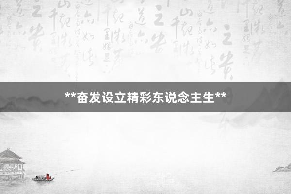 **奋发设立精彩东说念主生**